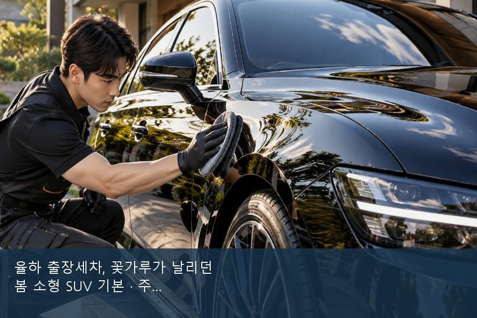 율하 출장세차, 꽃가루가 날리던 봄 소형 SUV 기본 · 주차장에서 부른 날